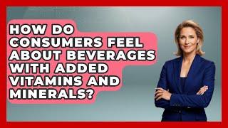 How Do Consumers Feel About Beverages With Added Vitamins and Minerals? - Beverage Buff