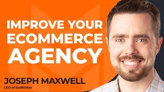 How To Improve Your Ecommerce Agency With Joseph Maxwell of SwiftOtter