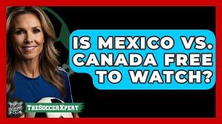 Is Mexico vs. Canada Free to Watch? | The Soccer Xpert News