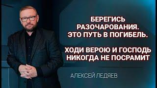 Берегись разочарования. Это путь в погибель... | Алексей Ледяев | 04.09.24