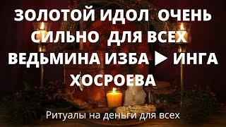 ЗОЛОТОЙ ИДОЛ  ОЧЕНЬ СИЛЬНО  ДЛЯ ВСЕХ  ВЕДЬМИНА ИЗБА ▶️ ИНГА ХОСРОЕВА