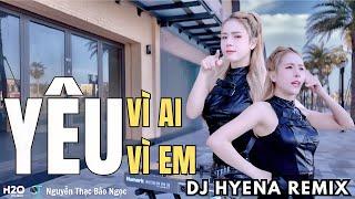 YÊU VÌ AI - YÊU VÌ EM | DJ HYENA REMIX | NGUYỄN THẠC BẢO NGỌC | VÌ SAO EM HỠI, LÀM SAO BIẾT ĐƯỢC