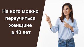 На кого можно переучиться женщине в 40 лет