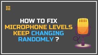 Microphone Levels Keep Changing Randomly – How To Fix?