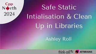 Safe Static Initialisation & Clean Up in Libraries - Ashley Roll