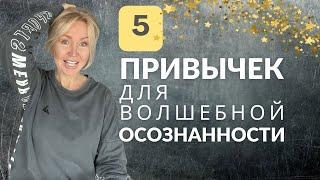 5 ПРИВЫЧЕК для ОСОЗНАННОСТИ - ОНИ МЕНЯЮТ ОЩУЩЕНИЕ ЖИЗНИ. ГАРМОНИЯ с собой.