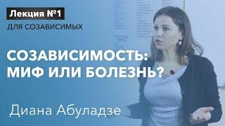 Созависимость: миф или болезнь? Лекция №1. Диана Абуладзе