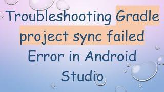 Troubleshooting Gradle project sync failed Error in Android Studio