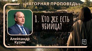 8. Кто же есть убийца? «Нагорная проповедь» — Александр Кузин (Мф.5:21-22)