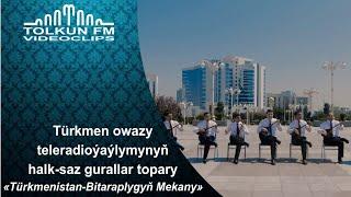 Türkmen owazy teleradioýaýlymynyñ halk saz gurallar topary - Türkmenistan - Bitaraplygyñ mekany