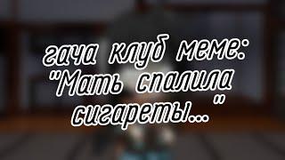 | гача клуб | меме | "Мать спалила сигареты..." | (Поинт, Фатед, Джо) | by: Минэко Роджерс |