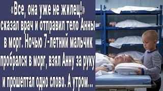 Все не жилец! сказал врач и отправил тело Анны в морг. Мальчик пробрался в морг и сказал одно слово