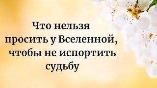 Что категорично нельзя просить у вселенной, чтобы не испортить свою жизнь?