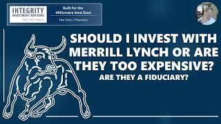 Should I Invest with Merrill Lynch or are they too Expensive? Are they a Fiduciary?