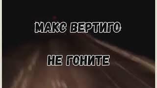 Дальнобой, Не гоните. Макс Вертиго.