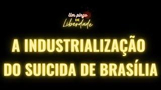 UM PINGO DE LIBERDADE - A INDUSTRIALIZAÇÃO DO SUICIDA DE BRASÍLIA