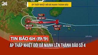 Tin bão 6h (19/9): Áp thấp nhiệt đới đã mạnh lên thành bão số 4 | VTV24