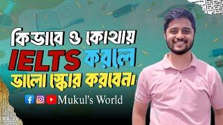 কিভাবে & কোথায় IELTS করলে ভালো Score করবেন | IELTS Tips | Mukul's World