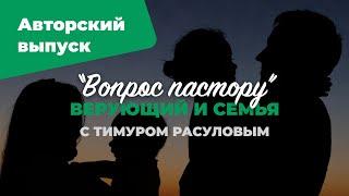 Верующий и семья | «Вопрос пастору»: авторский выпуск; Илья Дорофеев и Тимур Расулов | №4