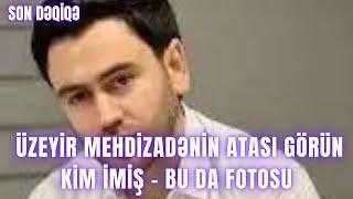 Üzeyir Mehdizadənin atası GÖRÜN KİM İMİŞ – Bu da FOTOSU