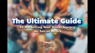 The Ultimate Guide to Marketing Your Travel Agency on Social Media