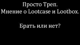 Просто Треп. Мнение о Lootcase и Lootbox. Брать или нет?