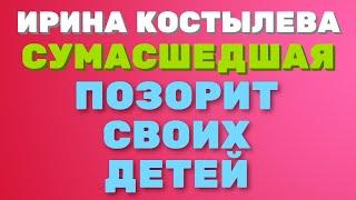 Ирина Костылева. Городская СУМАСШЕДШАЯ, позорит своих ДЕТЕЙ | Правдивая Ольга "ЗВЕЗДАНУТЫЕ БЛОГЕРЫ"