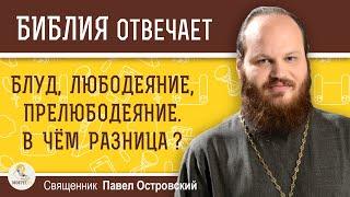 БЛУД, ЛЮБОДЕЯНИЕ, ПРЕЛЮБОДЕЯНИЕ. В чём разница ?  Священник Павел Островский