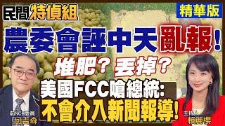 【#民間特偵組 86-1】農委會誣中天亂報！有如美國"水門案"醜聞！FCC嗆總統：不要介入新聞報導！中天不畏施壓監督政府(CC字幕)