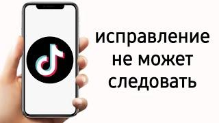 Что делать если не получается подписаться на пользывателя в тик токе (2024)