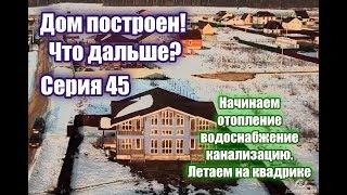 Дом построен. Что дальше? Проводим отопление, воду и канализацию! Серия 45