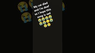 My cat died and I'm deaf so I hope this song is sad