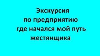 Экскурсия по предприятию на котором начался мой путь жестянщика.