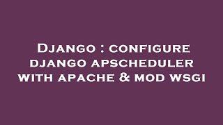 Django : configure django apscheduler with apache & mod wsgi