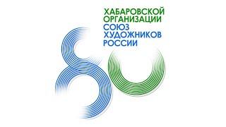 Хабаровской краевой  общественной организации Союза художников России  - 80 лет!