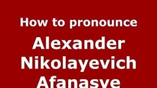 How to pronounce Alexander Nikolayevich Afanasye (Russian/Russia) - PronounceNames.com