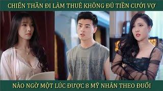 Chiến Thần đi làm thuê không đủ tiền cưới vợ, nào ngờ một lúc được 8 mỹ nhân theo đuổi