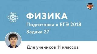 Физика | Подготовка к ЕГЭ 2018 | Задача 27