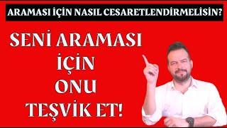 SENİ ARAMASI İÇİN TEŞVİK ET! ARAMASI İÇİN CESARETLENDİR!