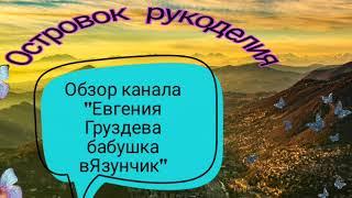 Обзор канала "Евгения Груздева бабушка вЯзунчик"