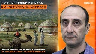 Древние тюрки Кавказа в армянских источниках. «Непростая история» с Ризваном Гусейновым