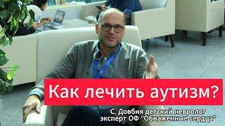 Как лечить аутизм? Эксперт фонда "Обнаженные сердца" врач невролог С. Довбня