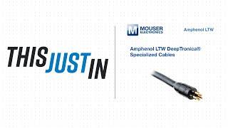 Amphenol LTW DeepTronica® Specialized Cables - This Just In | Mouser Electronics