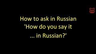 How to ask in Russian 'How do you say it in Russian?'