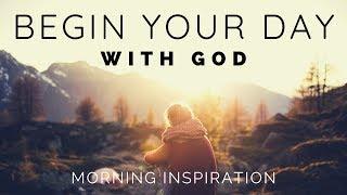 BEGIN YOUR DAY WITH GOD | Listen To This Before You Start Your Day - Morning Inspiration