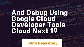 And debug using google cloud developer tools cloud next 19