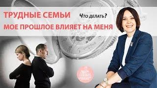 Трудные семьи. Мое прошлое влияет на меня. Что делать?