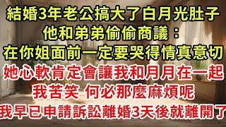 結婚3年老公的白月光懷了他的孩子，他和弟弟偷偷商議「在你姐面前一定要哭得情真意切，她心軟肯定會讓我和月月在一起」我苦笑 何必那麼麻煩，我已提訴訟離婚半個月後就要離開了#復仇 #逆襲 #爽文