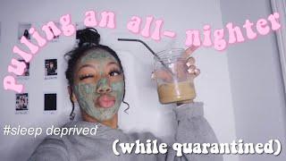 PULLING AN ALL NIGHTER *during quarantine* :)