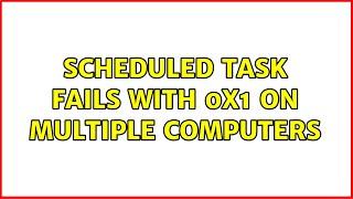 Scheduled Task fails with 0x1 on multiple computers